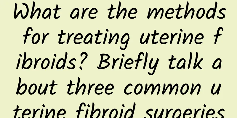 What are the methods for treating uterine fibroids? Briefly talk about three common uterine fibroid surgeries