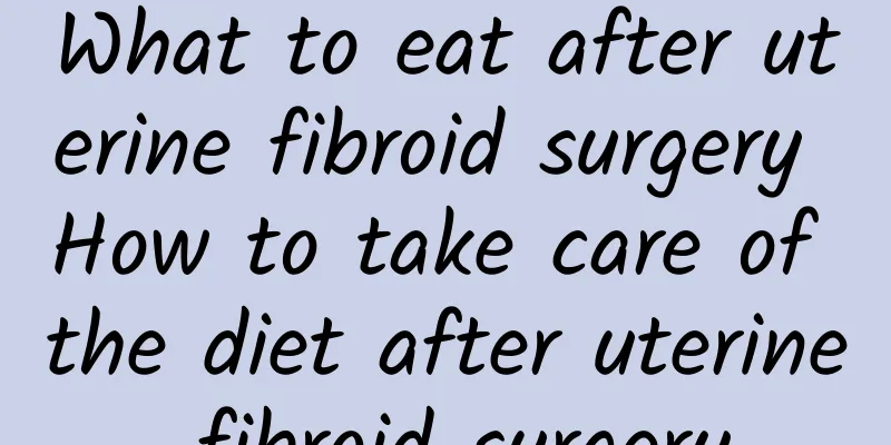 What to eat after uterine fibroid surgery How to take care of the diet after uterine fibroid surgery