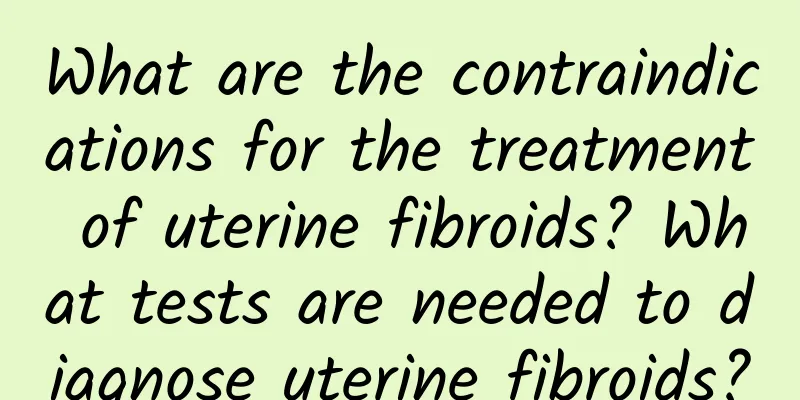 What are the contraindications for the treatment of uterine fibroids? What tests are needed to diagnose uterine fibroids?
