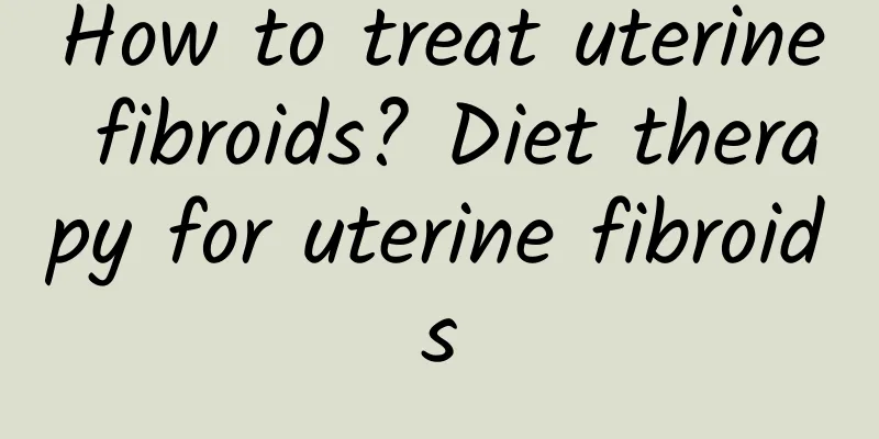 How to treat uterine fibroids? Diet therapy for uterine fibroids