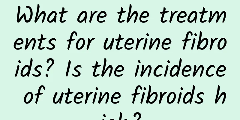 What are the treatments for uterine fibroids? Is the incidence of uterine fibroids high?