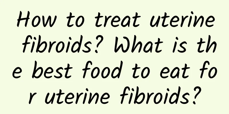 How to treat uterine fibroids? What is the best food to eat for uterine fibroids?