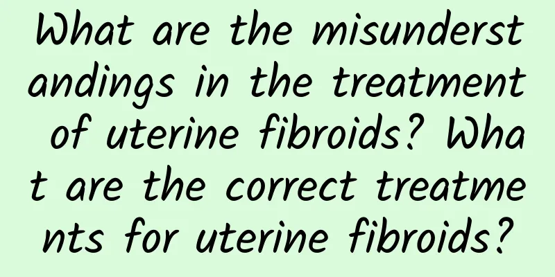 What are the misunderstandings in the treatment of uterine fibroids? What are the correct treatments for uterine fibroids?