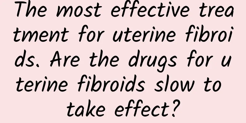 The most effective treatment for uterine fibroids. Are the drugs for uterine fibroids slow to take effect?
