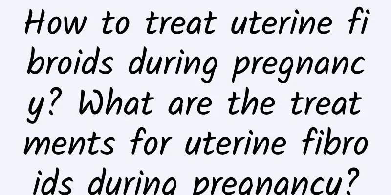 How to treat uterine fibroids during pregnancy? What are the treatments for uterine fibroids during pregnancy?