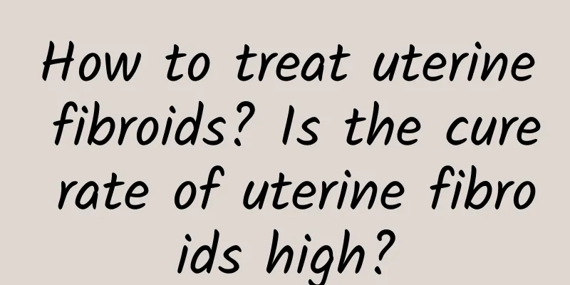How to treat uterine fibroids? Is the cure rate of uterine fibroids high?