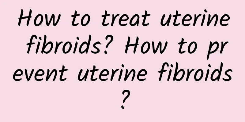 How to treat uterine fibroids? How to prevent uterine fibroids?