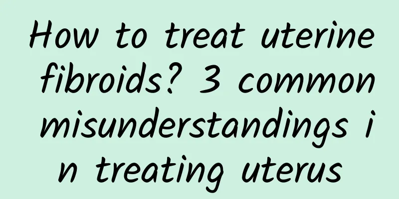 How to treat uterine fibroids? 3 common misunderstandings in treating uterus