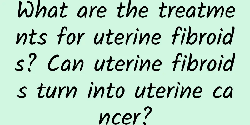 What are the treatments for uterine fibroids? Can uterine fibroids turn into uterine cancer?