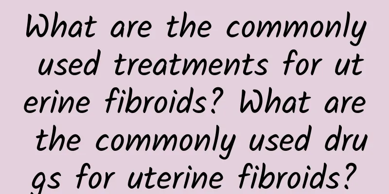 What are the commonly used treatments for uterine fibroids? What are the commonly used drugs for uterine fibroids?