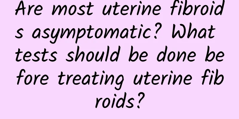 Are most uterine fibroids asymptomatic? What tests should be done before treating uterine fibroids?