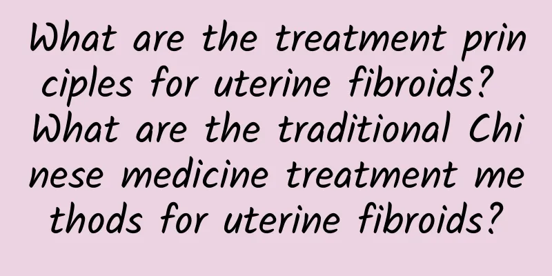 What are the treatment principles for uterine fibroids? What are the traditional Chinese medicine treatment methods for uterine fibroids?