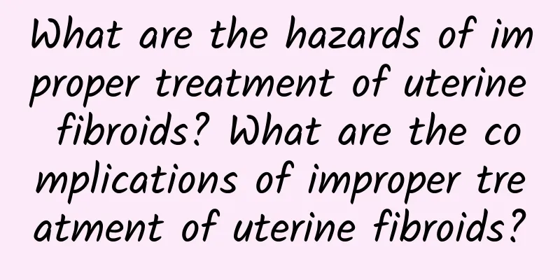 What are the hazards of improper treatment of uterine fibroids? What are the complications of improper treatment of uterine fibroids?