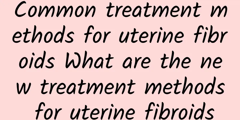 Common treatment methods for uterine fibroids What are the new treatment methods for uterine fibroids