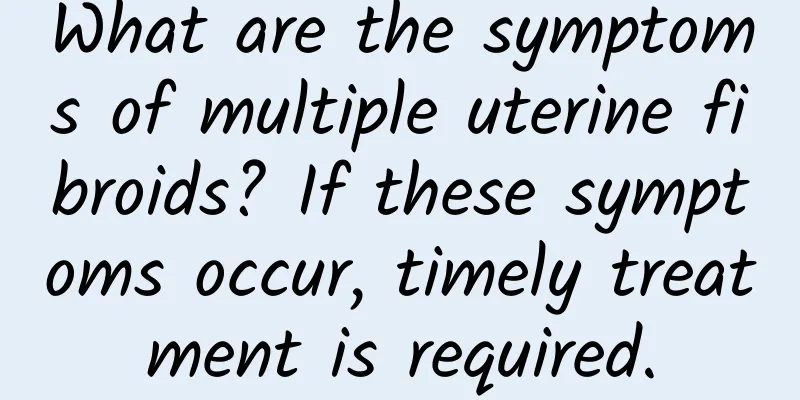 What are the symptoms of multiple uterine fibroids? If these symptoms occur, timely treatment is required.