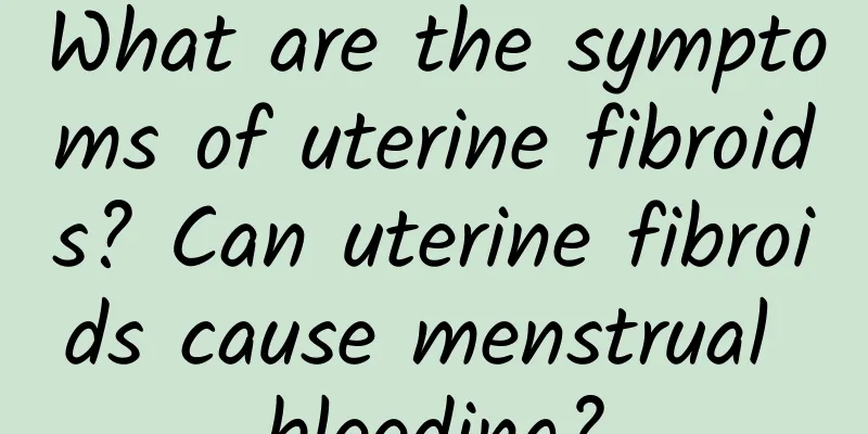 What are the symptoms of uterine fibroids? Can uterine fibroids cause menstrual bleeding?