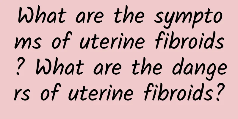What are the symptoms of uterine fibroids? What are the dangers of uterine fibroids?