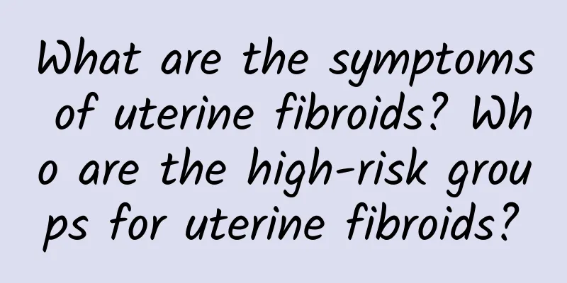 What are the symptoms of uterine fibroids? Who are the high-risk groups for uterine fibroids?