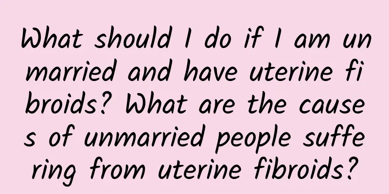 What should I do if I am unmarried and have uterine fibroids? What are the causes of unmarried people suffering from uterine fibroids?