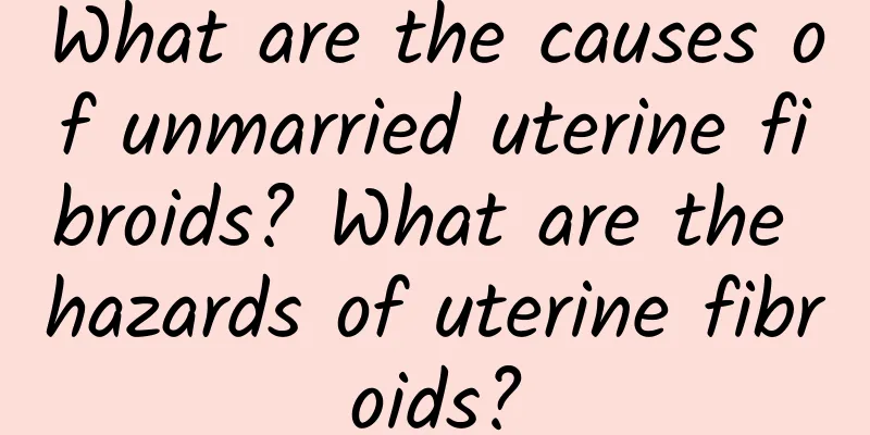 What are the causes of unmarried uterine fibroids? What are the hazards of uterine fibroids?