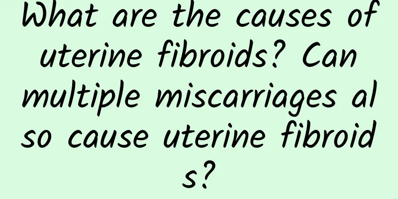 What are the causes of uterine fibroids? Can multiple miscarriages also cause uterine fibroids?