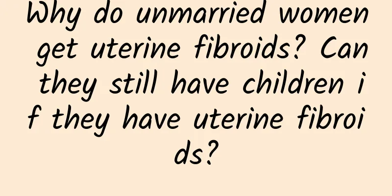 Why do unmarried women get uterine fibroids? Can they still have children if they have uterine fibroids?