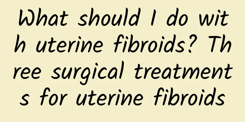 What should I do with uterine fibroids? Three surgical treatments for uterine fibroids