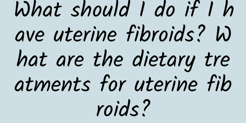What should I do if I have uterine fibroids? What are the dietary treatments for uterine fibroids?