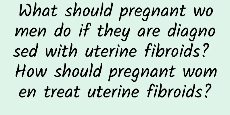 What should pregnant women do if they are diagnosed with uterine fibroids? How should pregnant women treat uterine fibroids?