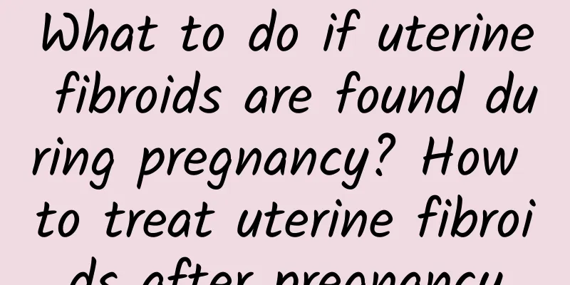 What to do if uterine fibroids are found during pregnancy? How to treat uterine fibroids after pregnancy