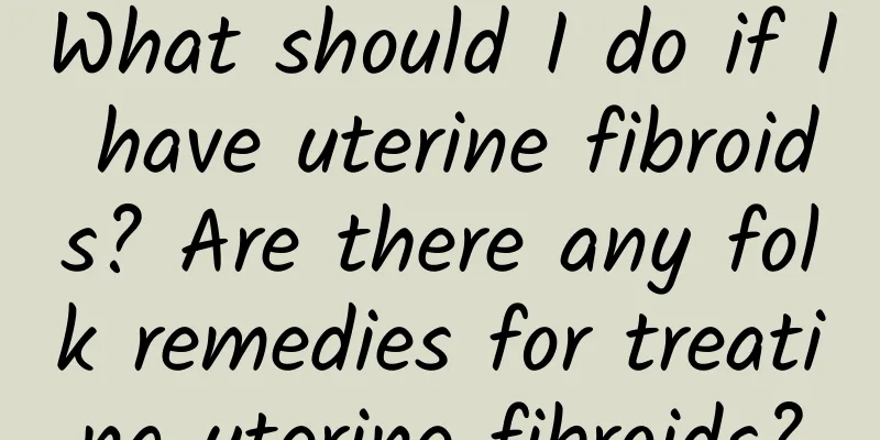 What should I do if I have uterine fibroids? Are there any folk remedies for treating uterine fibroids?
