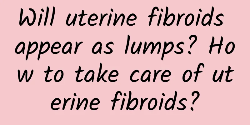 Will uterine fibroids appear as lumps? How to take care of uterine fibroids?