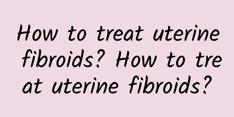 How to treat uterine fibroids? How to treat uterine fibroids?
