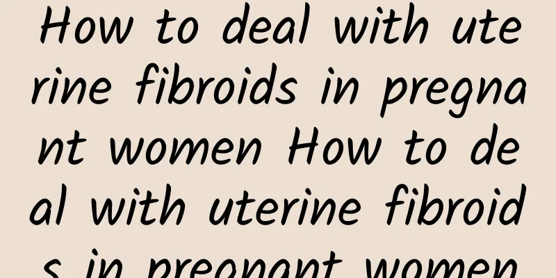 How to deal with uterine fibroids in pregnant women How to deal with uterine fibroids in pregnant women
