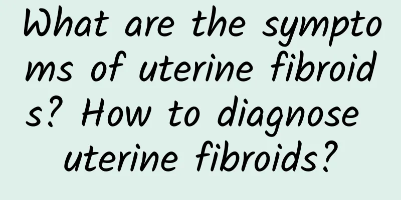 What are the symptoms of uterine fibroids? How to diagnose uterine fibroids?
