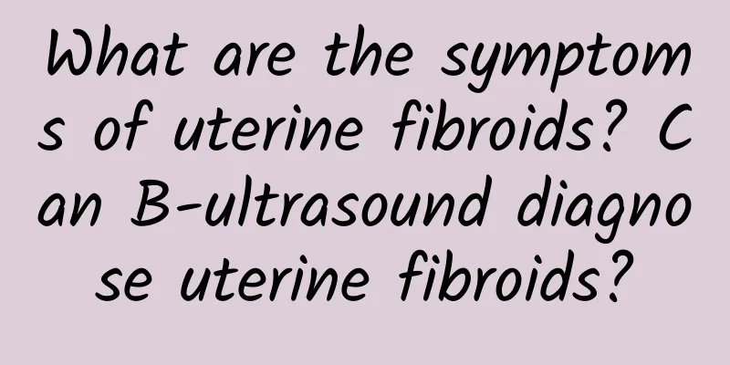 What are the symptoms of uterine fibroids? Can B-ultrasound diagnose uterine fibroids?