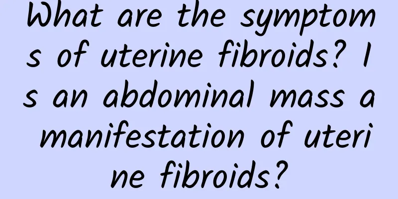 What are the symptoms of uterine fibroids? Is an abdominal mass a manifestation of uterine fibroids?