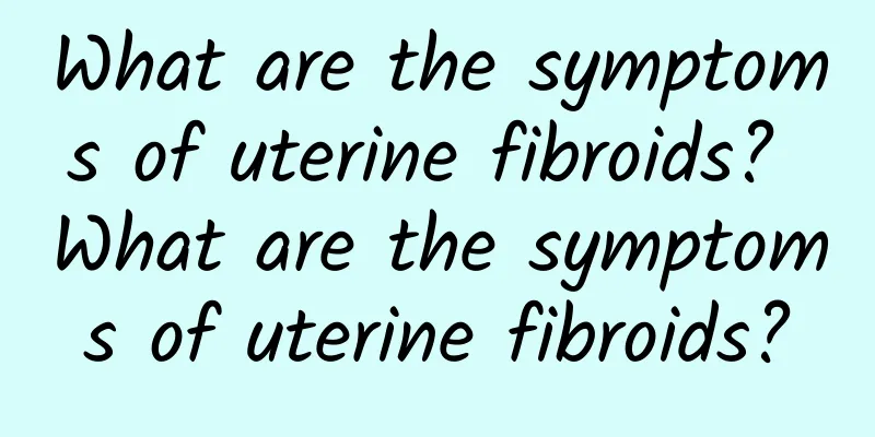 What are the symptoms of uterine fibroids? What are the symptoms of uterine fibroids?