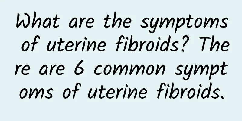 What are the symptoms of uterine fibroids? There are 6 common symptoms of uterine fibroids.