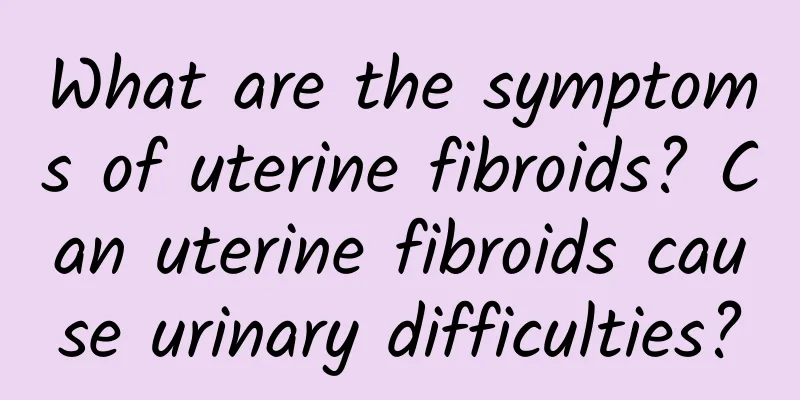 What are the symptoms of uterine fibroids? Can uterine fibroids cause urinary difficulties?