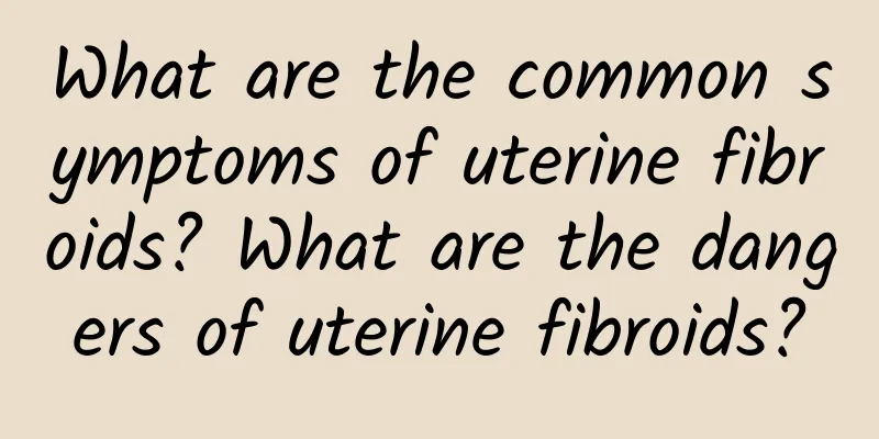 What are the common symptoms of uterine fibroids? What are the dangers of uterine fibroids?