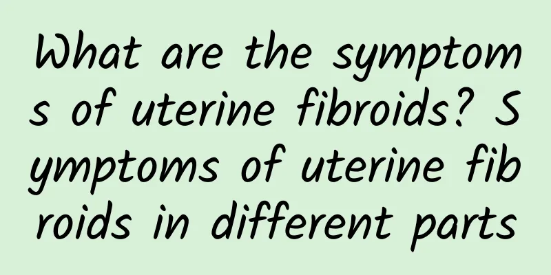 What are the symptoms of uterine fibroids? Symptoms of uterine fibroids in different parts
