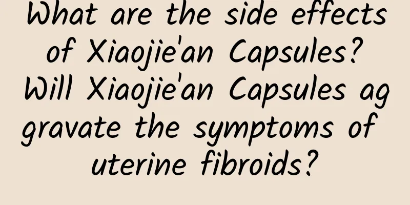 What are the side effects of Xiaojie'an Capsules? Will Xiaojie'an Capsules aggravate the symptoms of uterine fibroids?