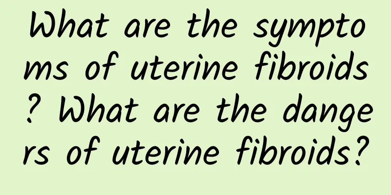What are the symptoms of uterine fibroids? What are the dangers of uterine fibroids?