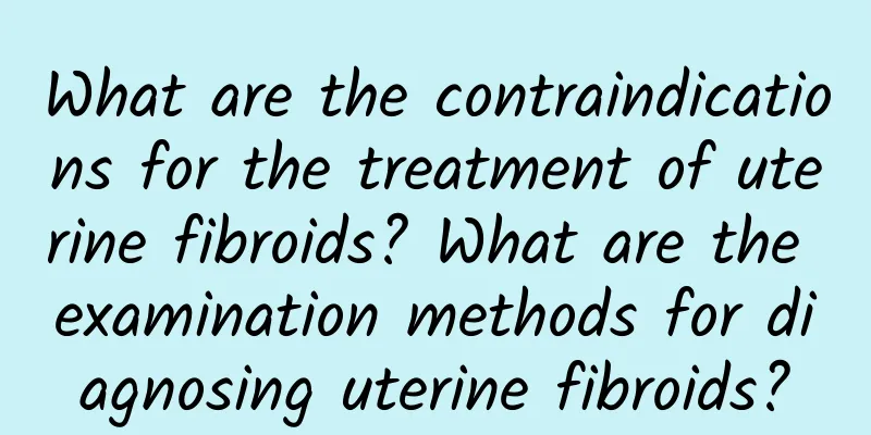 What are the contraindications for the treatment of uterine fibroids? What are the examination methods for diagnosing uterine fibroids?