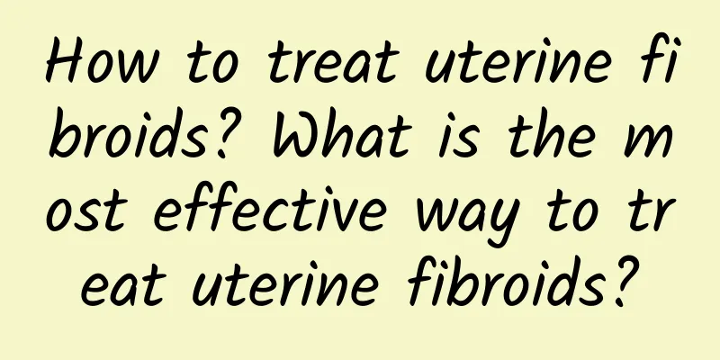 How to treat uterine fibroids? What is the most effective way to treat uterine fibroids?