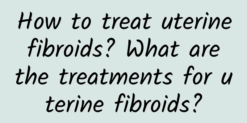 How to treat uterine fibroids? What are the treatments for uterine fibroids?