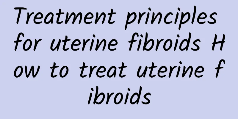 Treatment principles for uterine fibroids How to treat uterine fibroids