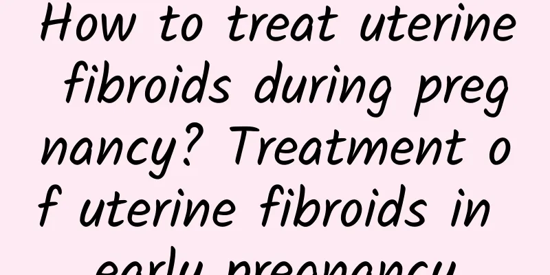 How to treat uterine fibroids during pregnancy? Treatment of uterine fibroids in early pregnancy