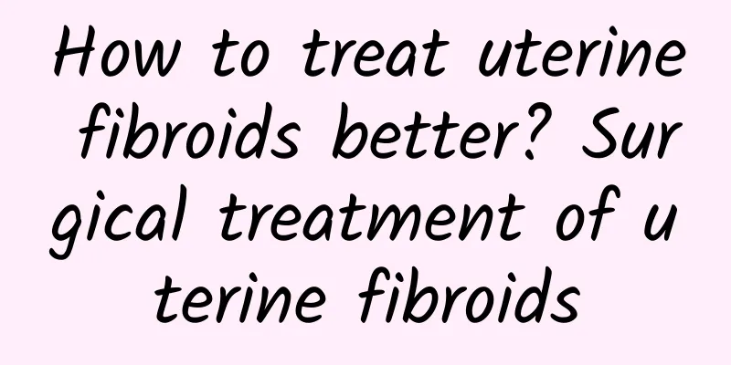 How to treat uterine fibroids better? Surgical treatment of uterine fibroids